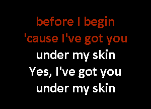 before I begin
'cause I've got you

under my skin
Yes, I've got you
under my skin