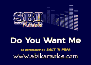 q
.
uumc itlti',kl'

Do You Want Me

an parlannnd by SILT 'N PEPA

www.sbikaraokecom

H
E
-g
'a
'h
2H
.x
m