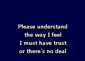 Please understand

the way I feel

I must have trust
or there's no deal
