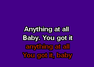 Anything at all

Baby. You got it