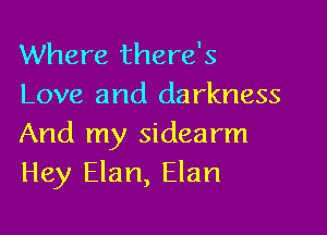 Where there's
Love and darkness

And my sidearm
Hey Elan, Elan