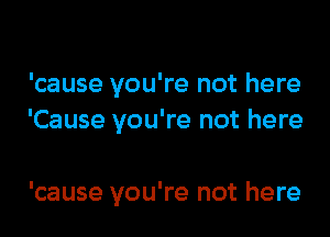 'cause you're not here

'Cause you're not here

'cause you're not here