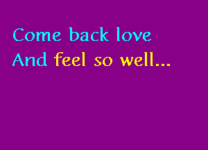 Come back love
And feel so well...