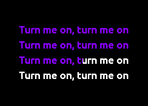 Turn me on, turn me on
Turn me on, turn me on
Turn me on, turn me on
Turn me on, turn me on

g