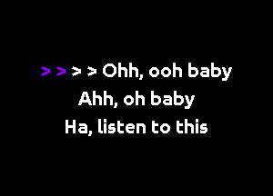 z- a za Ohh, ooh baby

Ahh, oh baby
Ha, listen to this