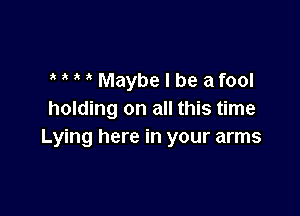 3 Maybe I be afool

holding on all this time
Lying here in your arms