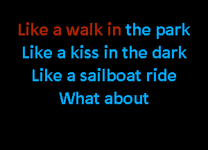 Like a walk in the park
Like a kiss in the dark

Like a sailboat ride
What about