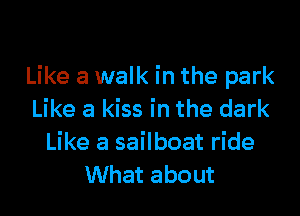 Like a walk in the park

Like a kiss in the dark
Like a sailboat ride
What about