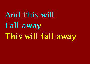 And this will
Fall away

This will fall away