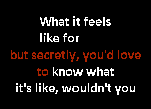 What it feels
agrading

but secretly, you'd love
to know what
it's like, wouldn't you