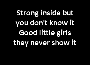Strong inside but
you don't know it

Good little girls
they never show it