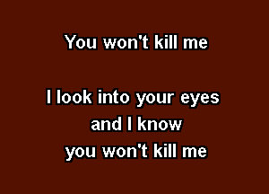 You won't kill me

I look into your eyes
and I know
you won't kill me