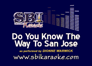 HHHHHHHII l
Hmmm I

H
q
H
H
N-
W
x
W

Do You Know The
Way To San Jose

.1 prrlnlmrd by DIONHE WARWICK

www.s bi karaokecom