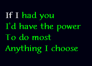 If I had you
I'd have the power

To do most
Anything I choose