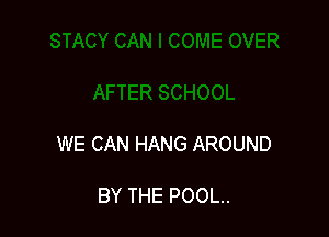 WECANHANGAROUND

BYTHEPOOL