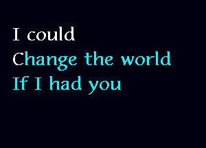 I could
Change the world

If I had you