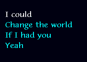 I could
Change the world

If I had you
Yeah