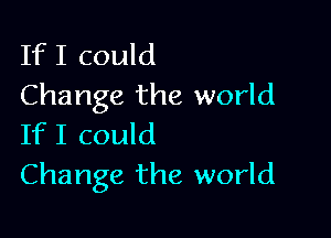 If I could
Change the world

If I could
Change the world