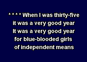 i't When I was thirty-fwe
it was a very good year

It was a very good year
for blue-blooded girls
of independent means