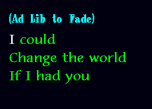 (Ad Lib to Fade)
I could

Change the world
If I had you