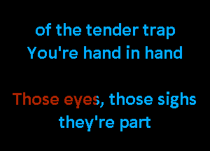 of the tender trap
You're hand in hand

Those eyes, those sighs
they're part