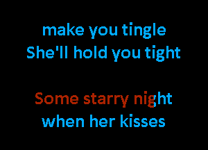 make you tingle
She'll hold you tight

Some starry night
when her kisses