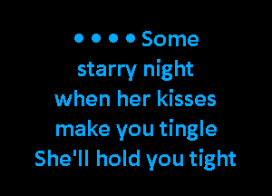 0 0 0 0 Some
starry night

when her kisses
make you tingle
She'll hold you tight