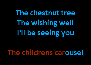 The chestnut tree
The wishing well

I'll be seeing you

The childrens carousel