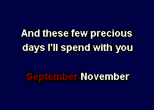 And these few precious
days I'll spend with you

November