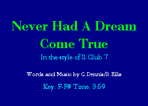 Never Had A Dream

Come True
In the style of S Club 7

Words 5ndMu5ic by C.Dmni5fS.Elli5

ICBYI F-Fiif TiIDBI 359