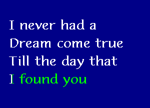 I never had a
Dream come true

Till the day that
I found you