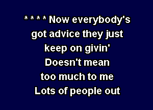 Now everybody's
got advice they just
keep on givin'

Doesn't mean
too much to me
Lots of people out