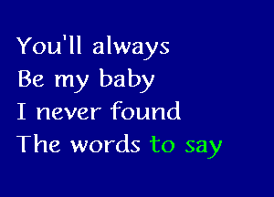 You'll always
Be my baby

I never found
The words to say