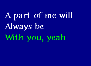 A part of me will
Always be

With you, yeah