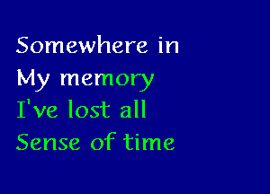 Somewhere in
My memory

I've lost all
Sense of time