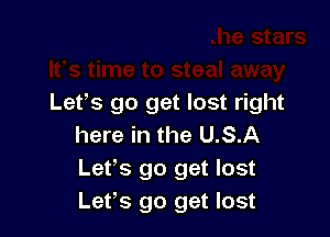 's
lt,s time to steal away
Lefs go get lost right

here in the USA