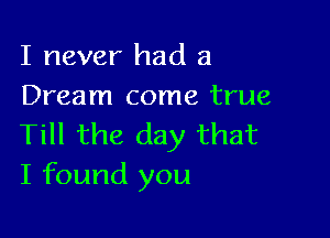 I never had a
Dream come true

Till the day that
I found you