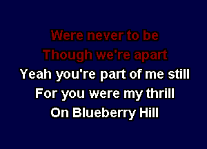 Yeah you're part of me still
For you were my thrill
0n Blueberry Hill