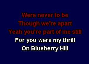 For you were my thrill
0n Blueberry Hill