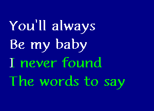 You'll always
Be my baby

I never found
The words to say