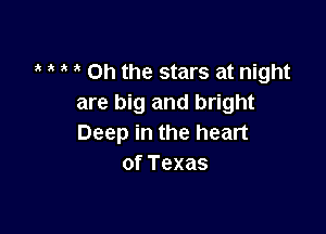 a it , it Oh the stars at night
are big and bright

Deep in the heart
of Texas