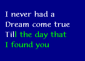 I never had a
Dream come true

Till the day that
I found you