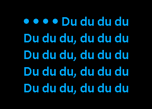 OOOODudududu
Du du du,du du du

Du du du, du du du
Du du du, du du du
Du du du, du du du