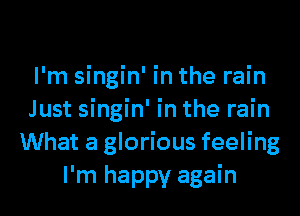I'm singin' in the rain
Just singin' in the rain
What a glorious feeling
I'm happy again