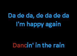 Da de da, de da de da
I'm happy again

Dancin' in the rain