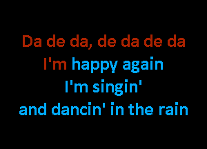Da de da, de da de da
I'm happy again

I'm singin'
and dancin' in the rain