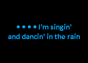 0 0 0 0 I'm singin'

and dancin' In the rain