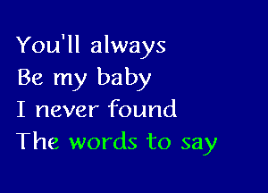 You'll always
Be my baby

I never found
The words to say