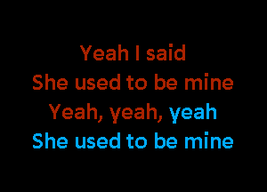 Yeah I said
She used to be mine

Yeah, yeah, yeah
She used to be mine