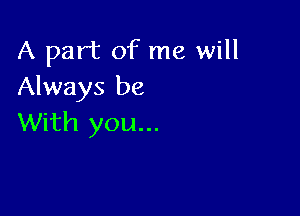 A part of me will
Always be

With you...